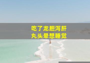 吃了龙胆泻肝丸头晕想睡觉