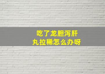 吃了龙胆泻肝丸拉稀怎么办呀