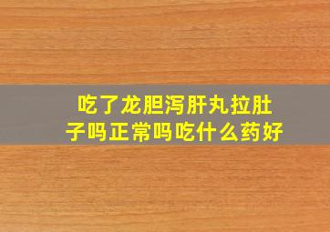 吃了龙胆泻肝丸拉肚子吗正常吗吃什么药好