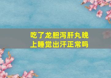 吃了龙胆泻肝丸晚上睡觉出汗正常吗