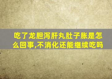 吃了龙胆泻肝丸肚子胀是怎么回事,不消化还能继续吃吗