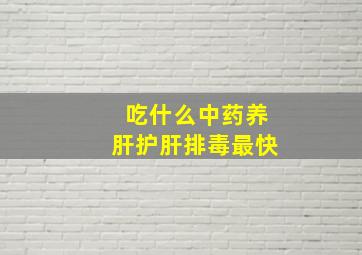 吃什么中药养肝护肝排毒最快