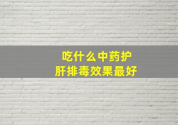 吃什么中药护肝排毒效果最好