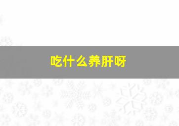 吃什么养肝呀