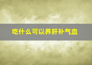 吃什么可以养肝补气血