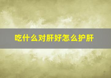 吃什么对肝好怎么护肝