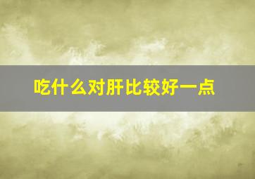 吃什么对肝比较好一点