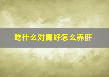 吃什么对胃好怎么养肝