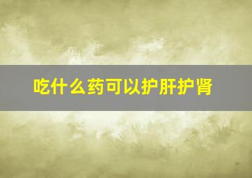 吃什么药可以护肝护肾