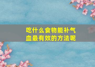 吃什么食物能补气血最有效的方法呢