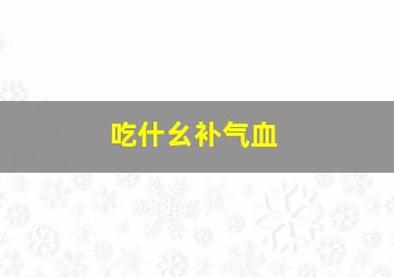 吃什幺补气血