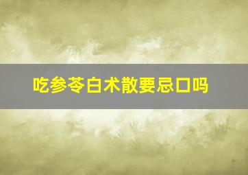 吃参苓白术散要忌口吗