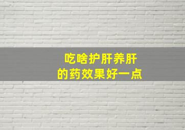 吃啥护肝养肝的药效果好一点