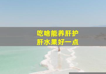 吃啥能养肝护肝水果好一点