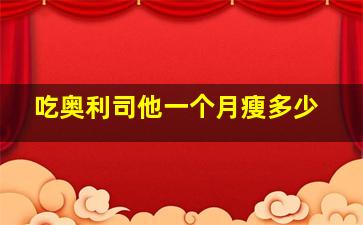 吃奥利司他一个月瘦多少