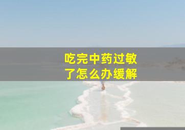 吃完中药过敏了怎么办缓解