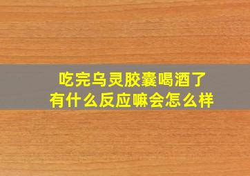 吃完乌灵胶囊喝酒了有什么反应嘛会怎么样