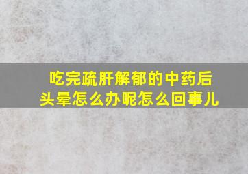 吃完疏肝解郁的中药后头晕怎么办呢怎么回事儿