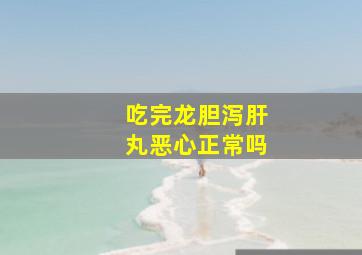 吃完龙胆泻肝丸恶心正常吗