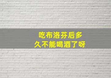 吃布洛芬后多久不能喝酒了呀