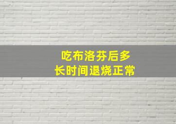 吃布洛芬后多长时间退烧正常