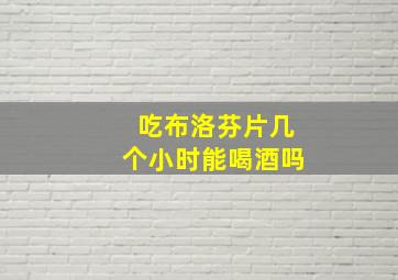 吃布洛芬片几个小时能喝酒吗