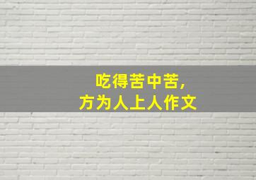 吃得苦中苦,方为人上人作文