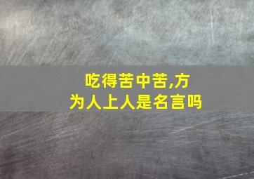 吃得苦中苦,方为人上人是名言吗