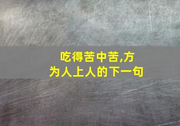 吃得苦中苦,方为人上人的下一句