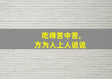 吃得苦中苦,方为人上人说说