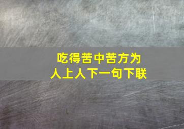 吃得苦中苦方为人上人下一句下联