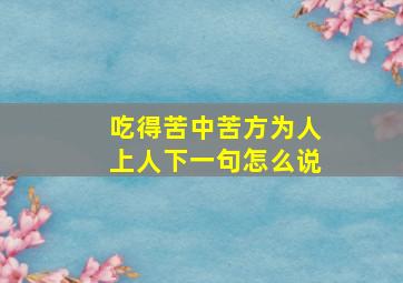 吃得苦中苦方为人上人下一句怎么说