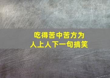 吃得苦中苦方为人上人下一句搞笑