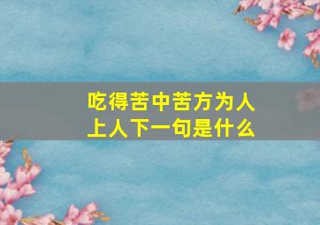 吃得苦中苦方为人上人下一句是什么