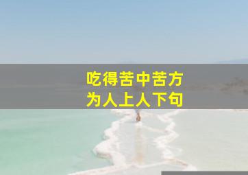 吃得苦中苦方为人上人下句