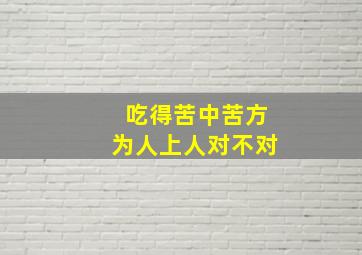 吃得苦中苦方为人上人对不对