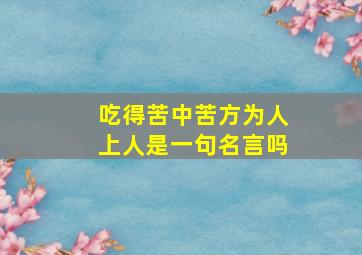 吃得苦中苦方为人上人是一句名言吗