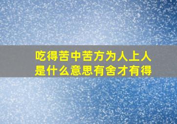 吃得苦中苦方为人上人是什么意思有舍才有得