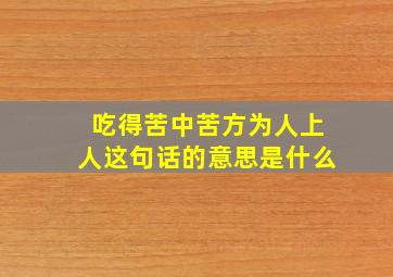 吃得苦中苦方为人上人这句话的意思是什么