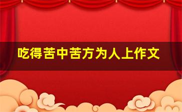 吃得苦中苦方为人上作文