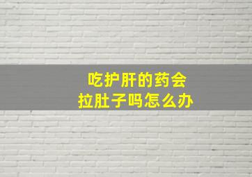 吃护肝的药会拉肚子吗怎么办