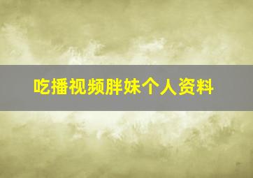 吃播视频胖妹个人资料