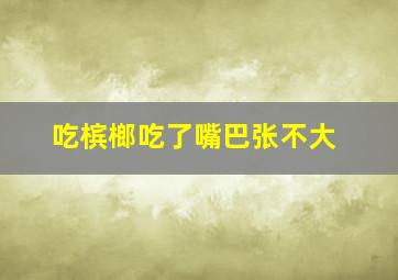 吃槟榔吃了嘴巴张不大