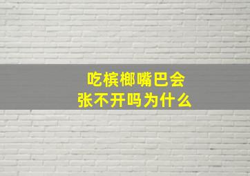 吃槟榔嘴巴会张不开吗为什么