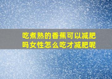 吃煮熟的香蕉可以减肥吗女性怎么吃才减肥呢