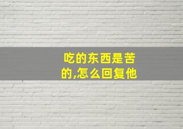 吃的东西是苦的,怎么回复他