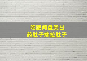 吃腰间盘突出药肚子疼拉肚子