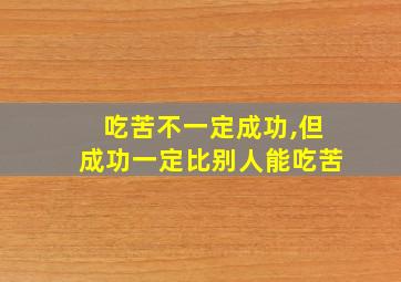 吃苦不一定成功,但成功一定比别人能吃苦