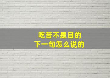 吃苦不是目的下一句怎么说的