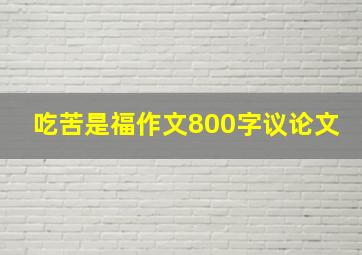 吃苦是福作文800字议论文